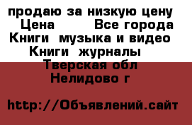 продаю за низкую цену  › Цена ­ 50 - Все города Книги, музыка и видео » Книги, журналы   . Тверская обл.,Нелидово г.
